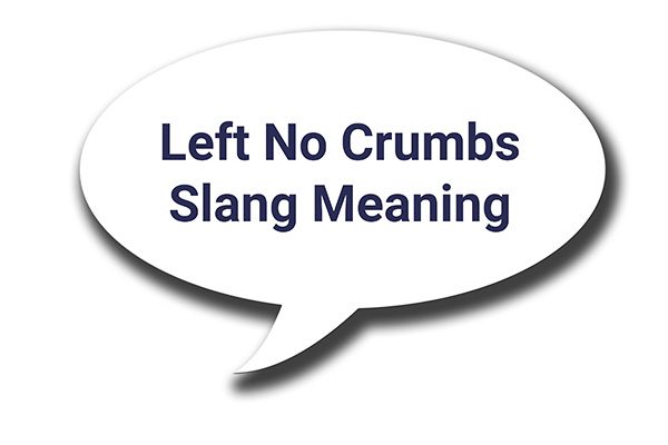 left no crumbs slang meaning